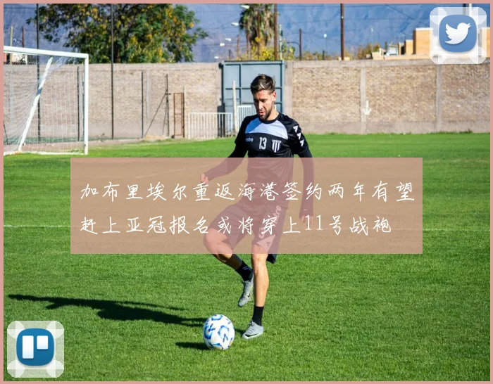 加布里埃尔重返海港签约两年有望赶上亚冠报名或将穿上11号战袍