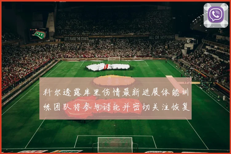 科尔透露库里伤情最新进展体能训练团队将参与讨论并密切关注恢复情况