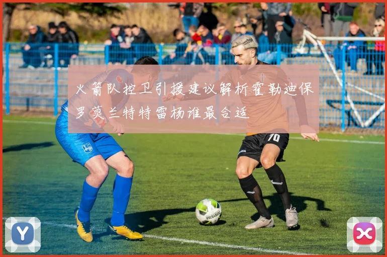 火箭队控卫引援建议解析霍勒迪保罗莫兰特特雷杨谁最合适