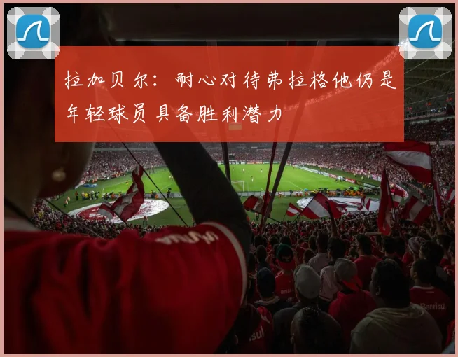 拉加贝尔：耐心对待弗拉格他仍是年轻球员具备胜利潜力