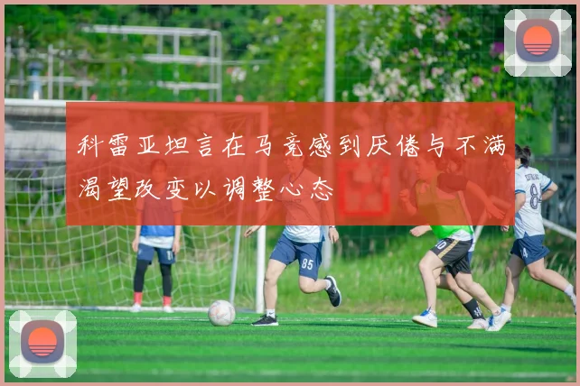 科雷亚坦言在马竞感到厌倦与不满渴望改变以调整心态