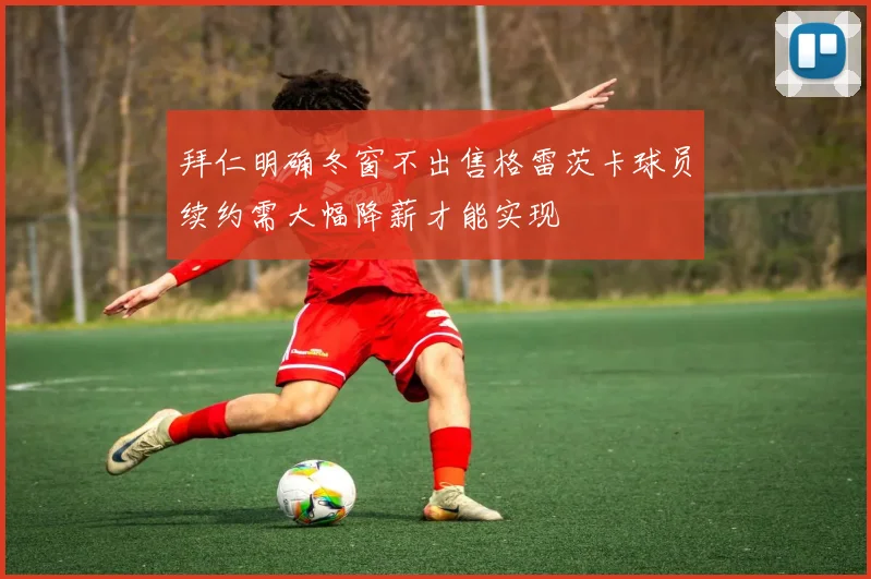 拜仁明确冬窗不出售格雷茨卡球员续约需大幅降薪才能实现