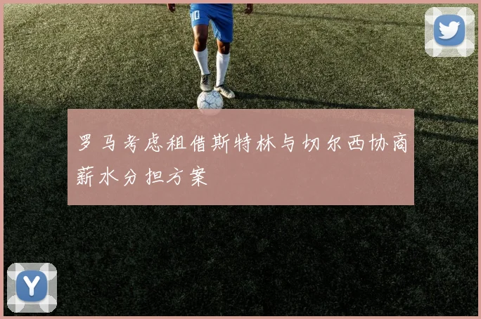 罗马考虑租借斯特林与切尔西协商薪水分担方案