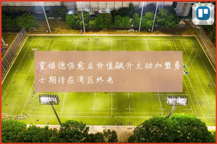 霍福德伤愈后价值飙升主动加盟勇士期待在湾区终老
