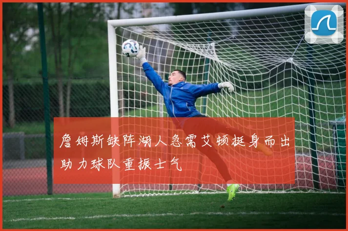 詹姆斯缺阵湖人急需艾顿挺身而出助力球队重振士气