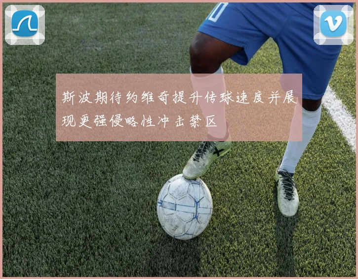 斯波期待约维奇提升传球速度并展现更强侵略性冲击禁区