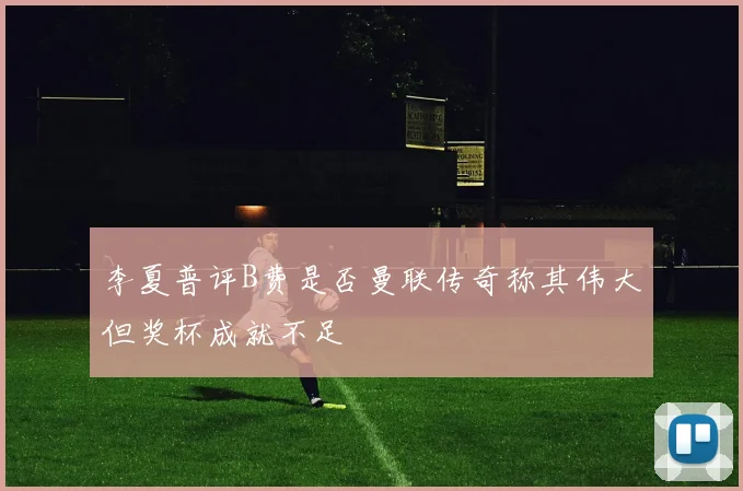 李夏普评B费是否曼联传奇称其伟大但奖杯成就不足