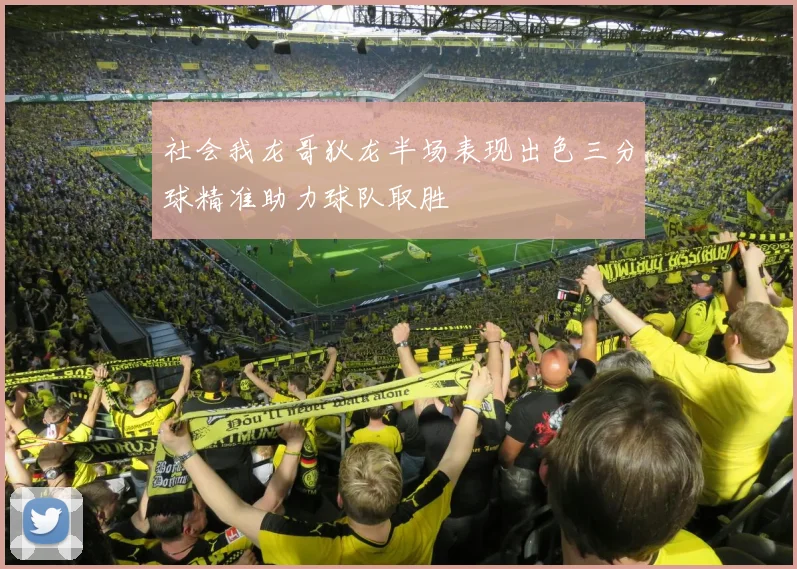 社会我龙哥狄龙半场表现出色三分球精准助力球队取胜