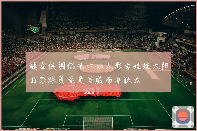键盘侠调侃老六如人形吉娃娃太阳打架球员竟是马威而非狄龙