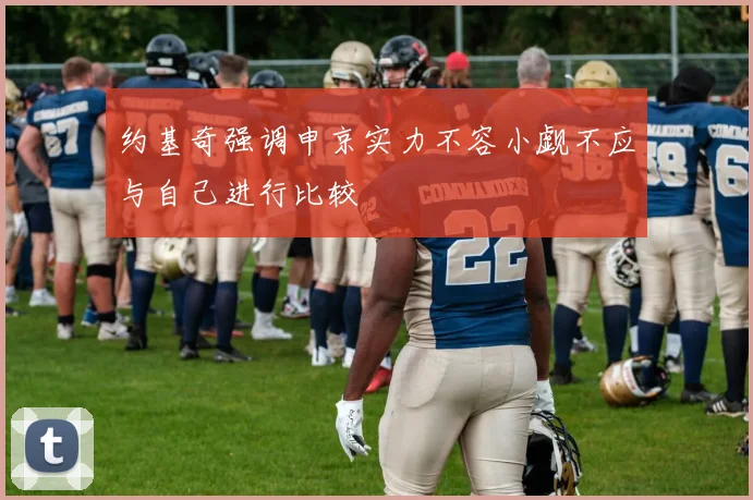 约基奇强调申京实力不容小觑不应与自己进行比较