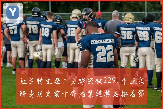 杜兰特生涯三分球突破2291个正式跻身历史前十乔治紧随其后排名第九