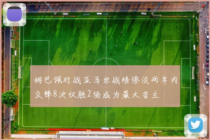 姆巴佩对战亚马尔战绩惨淡两年内交锋8次仅胜2场成为最大苦主