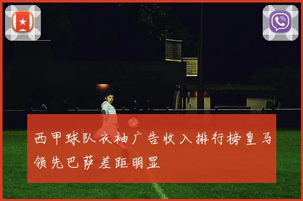西甲球队衣袖广告收入排行榜皇马领先巴萨差距明显