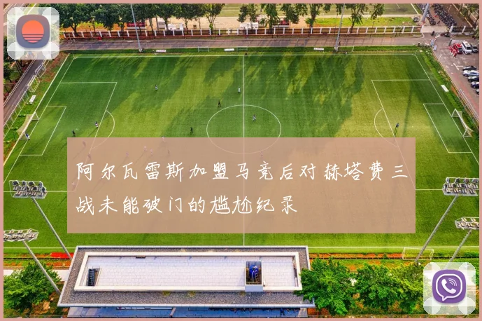 阿尔瓦雷斯加盟马竞后对赫塔费三战未能破门的尴尬纪录