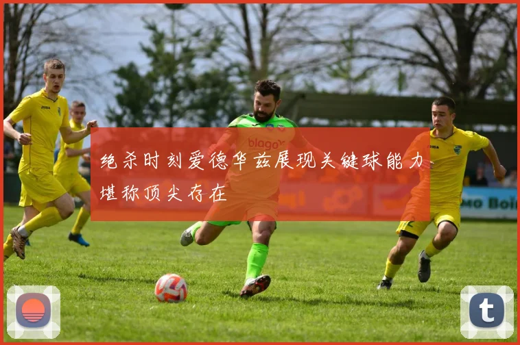 绝杀时刻爱德华兹展现关键球能力堪称顶尖存在