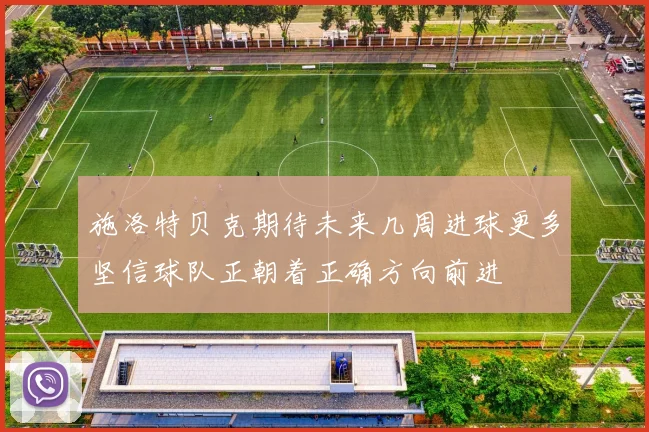 施洛特贝克期待未来几周进球更多坚信球队正朝着正确方向前进