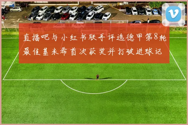 直播吧与小红书联手评选德甲第8轮最佳基米希首次获奖并打破进球记录
