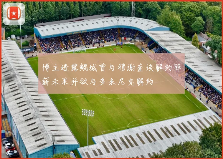 博主透露鲲城曾与穆谢奎谈解约降薪未果并欲与多米尼克解约