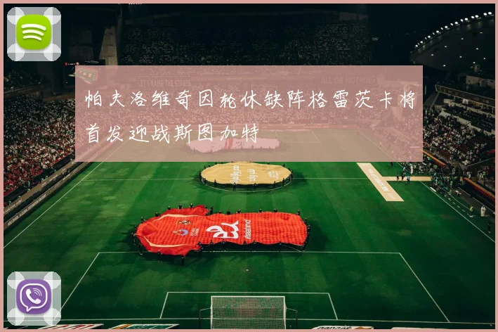 帕夫洛维奇因轮休缺阵格雷茨卡将首发迎战斯图加特